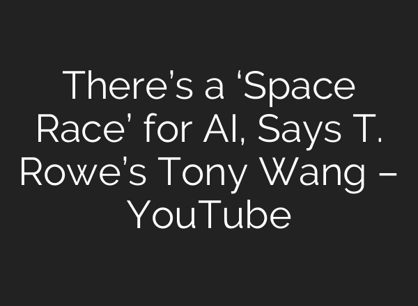 There’s a ‘Space Race’ for AI, Says T. Rowe’s Tony Wang – YouTube