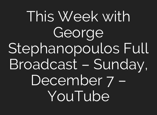 This Week with George Stephanopoulos Full Broadcast – Sunday, December 7 – YouTube