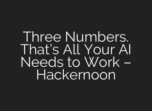 Three Numbers. That’s All Your AI Needs to Work – Hackernoon