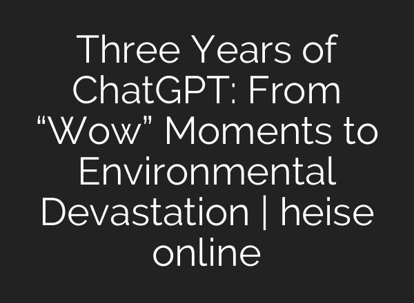 Three Years of ChatGPT: From “Wow” Moments to Environmental Devastation | heise online
