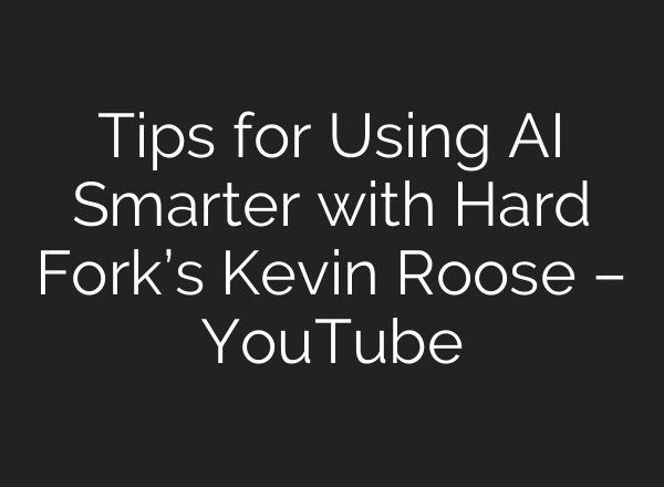 Tips for Using AI Smarter with Hard Fork’s Kevin Roose – YouTube