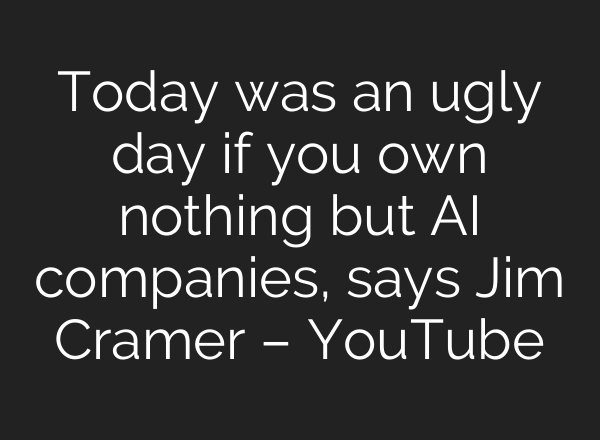 Today was an ugly day if you own nothing but AI companies, says Jim Cramer – YouTube