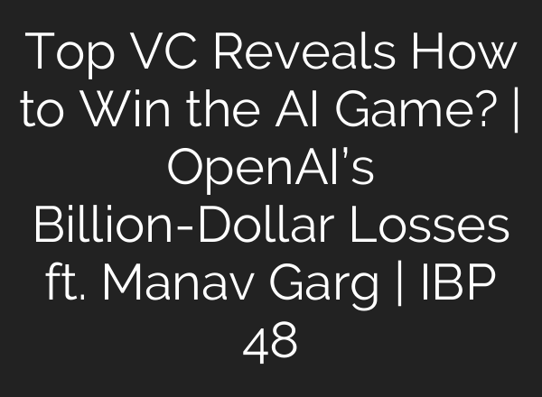 Top VC Reveals How to Win the AI Game? | OpenAI’s Billion-Dollar Losses ft. Manav Garg | IBP 48