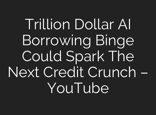 Trillion Dollar AI Borrowing Binge Could Spark The Next Credit Crunch – YouTube