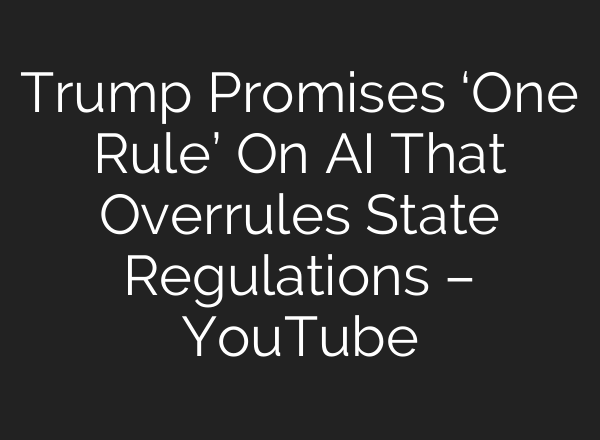 Trump Promises ‘One Rule’ On AI That Overrules State Regulations – YouTube
