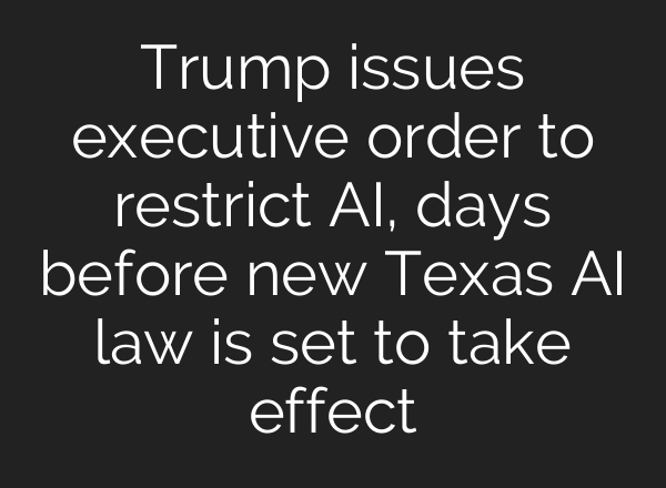 Trump issues executive order to restrict AI, days before new Texas AI law is set to take effect