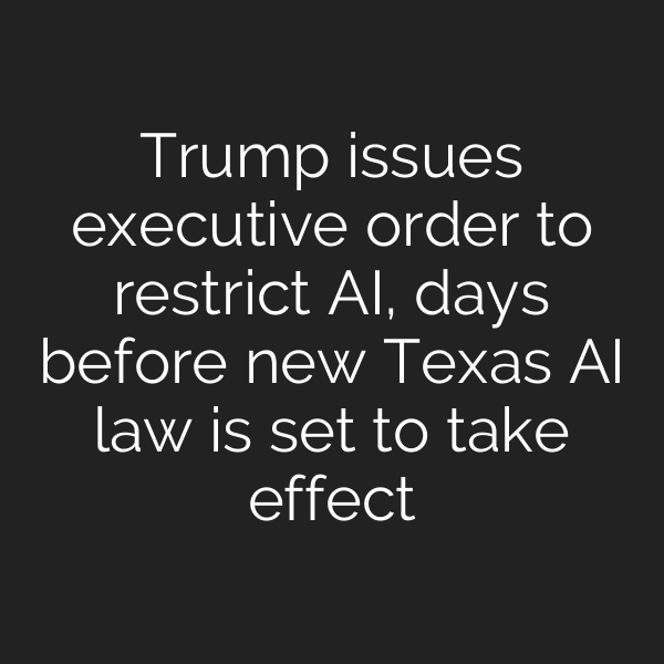 Trump issues executive order to restrict AI, days before new Texas AI law is set to take effect