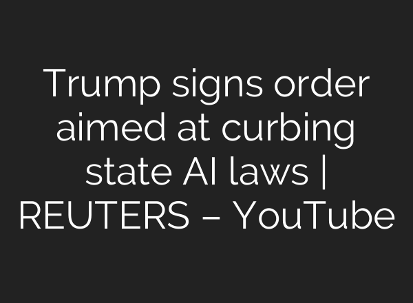 Trump signs order aimed at curbing state AI laws | REUTERS – YouTube