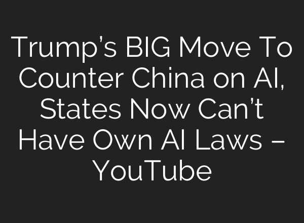 Trump’s BIG Move To Counter China on AI, States Now Can’t Have Own AI Laws – YouTube