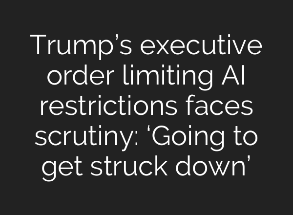 Trump’s executive order limiting AI restrictions faces scrutiny: ‘Going to get struck down’