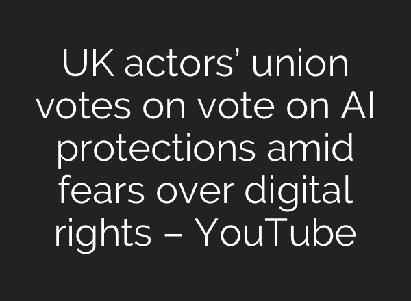 UK actors’ union votes on vote on AI protections amid fears over digital rights – YouTube