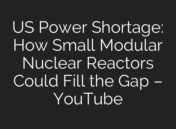 US Power Shortage: How Small Modular Nuclear Reactors Could Fill the Gap – YouTube