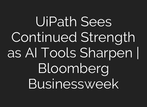 UiPath Sees Continued Strength as AI Tools Sharpen | Bloomberg Businessweek