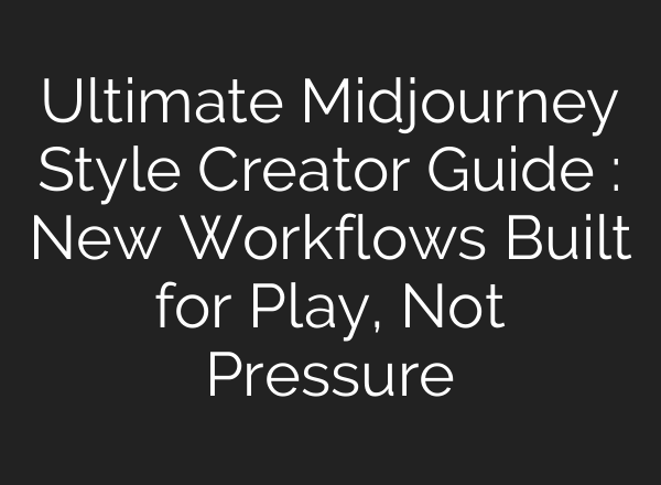 Ultimate Midjourney Style Creator Guide : New Workflows Built for Play, Not Pressure