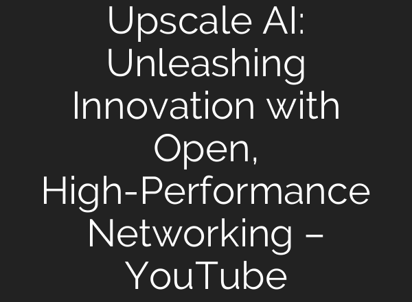 Upscale AI: Unleashing Innovation with Open, High-Performance Networking – YouTube