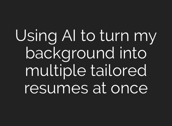 Using AI to turn my background into multiple tailored resumes at once