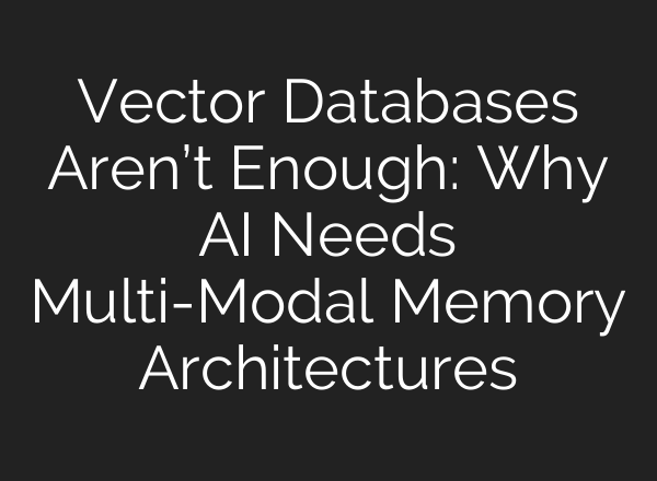 Vector Databases Aren’t Enough: Why AI Needs Multi-Modal Memory Architectures