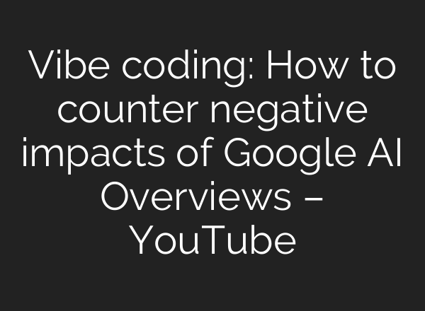 Vibe coding: How to counter negative impacts of Google AI Overviews – YouTube