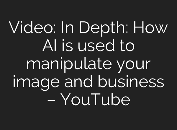 Video: In Depth: How AI is used to manipulate your image and business – YouTube