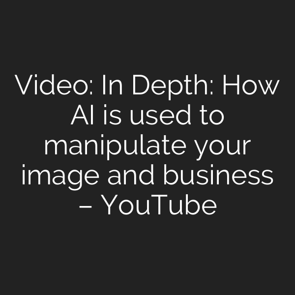 Video: In Depth: How AI is used to manipulate your image and business – YouTube