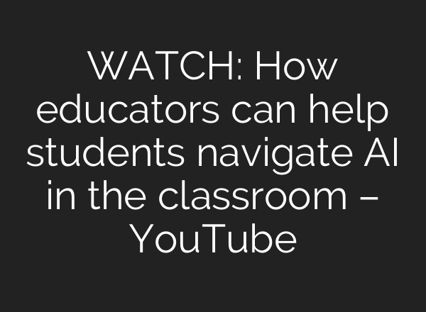 WATCH: How educators can help students navigate AI in the classroom – YouTube