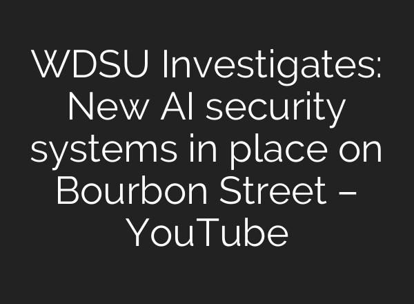 WDSU Investigates: New AI security systems in place on Bourbon Street – YouTube