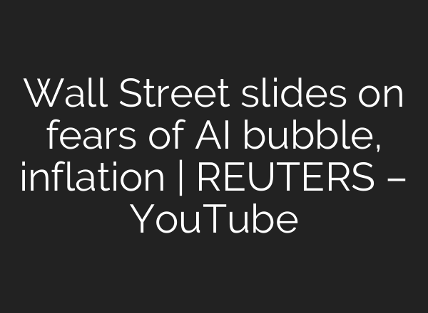 Wall Street slides on fears of AI bubble, inflation | REUTERS – YouTube