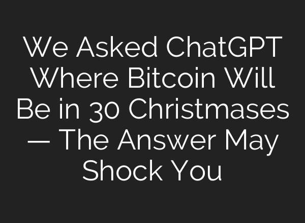 We Asked ChatGPT Where Bitcoin Will Be in 30 Christmases — The Answer May Shock You