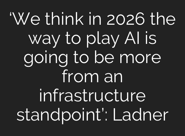 ‘We think in 2026 the way to play AI is going to be more from an infrastructure standpoint’: Ladner