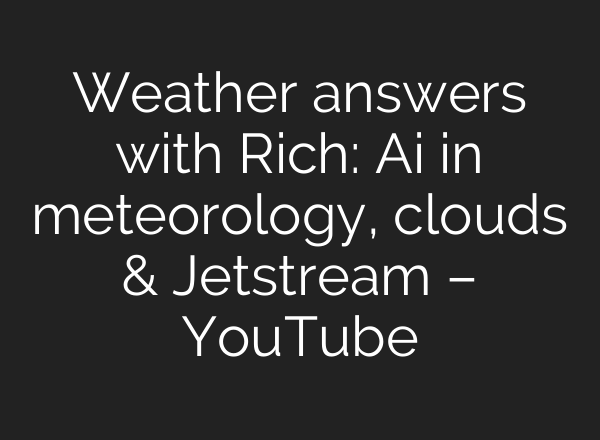 Weather answers with Rich: Ai in meteorology, clouds & Jetstream – YouTube