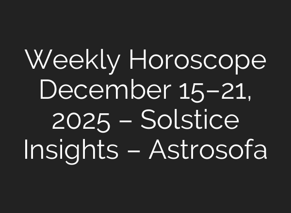 Weekly Horoscope December 15–21, 2025 – Solstice Insights – Astrosofa