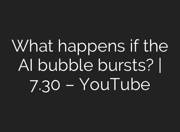 What happens if the AI bubble bursts? | 7.30 – YouTube