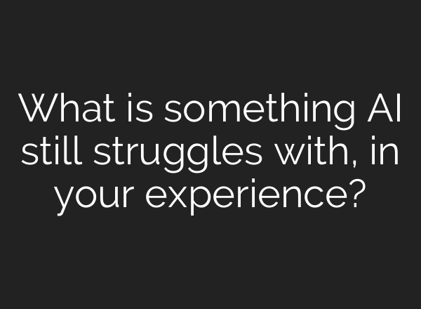 What is something AI still struggles with, in your experience?