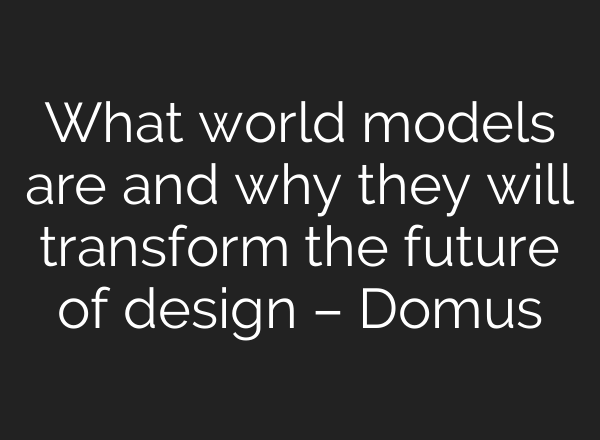 What world models are and why they will transform the future of design – Domus