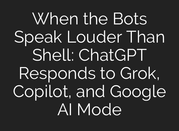 When the Bots Speak Louder Than Shell: ChatGPT Responds to Grok, Copilot, and Google AI Mode