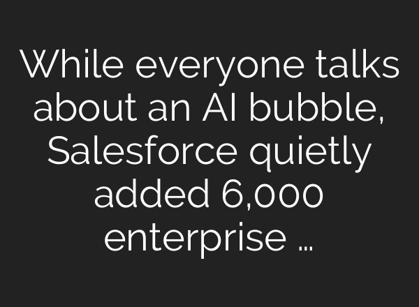 While everyone talks about an AI bubble, Salesforce quietly added 6,000 enterprise …