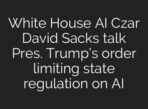 White House AI Czar David Sacks talk Pres. Trump’s order limiting state regulation on AI