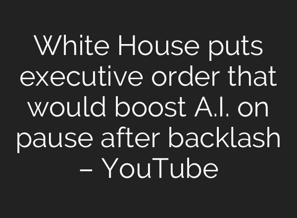 White House puts executive order that would boost A.I. on pause after backlash – YouTube