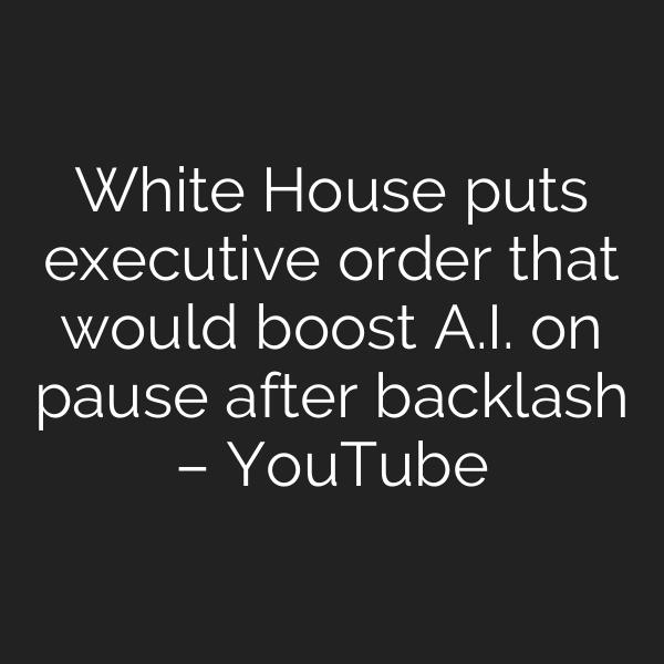 White House puts executive order that would boost A.I. on pause after backlash – YouTube