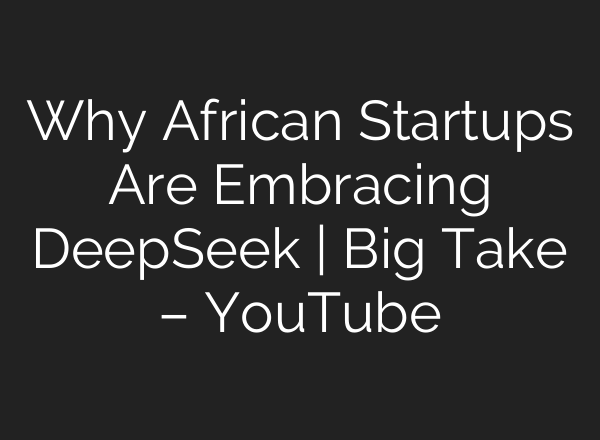 Why African Startups Are Embracing DeepSeek | Big Take – YouTube