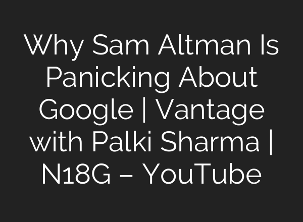 Why Sam Altman Is Panicking About Google | Vantage with Palki Sharma | N18G – YouTube