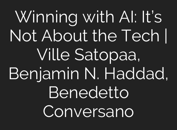 Winning with AI: It’s Not About the Tech | Ville Satopaa, Benjamin N. Haddad, Benedetto Conversano