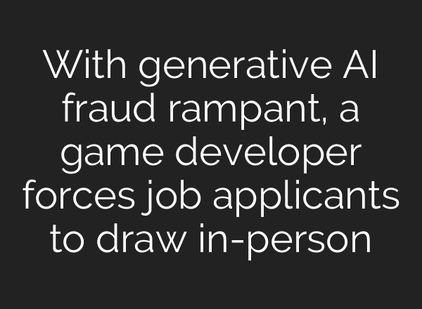 With generative AI fraud rampant, a game developer forces job applicants to draw in-person