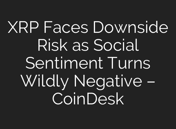 XRP Faces Downside Risk as Social Sentiment Turns Wildly Negative – CoinDesk