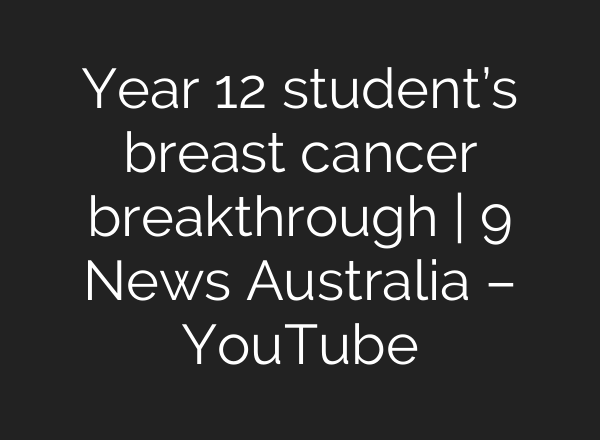 Year 12 student’s breast cancer breakthrough | 9 News Australia – YouTube