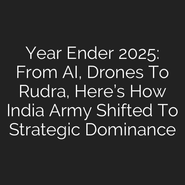 Year Ender 2025: From AI, Drones To Rudra, Here’s How India Army Shifted To Strategic Dominance