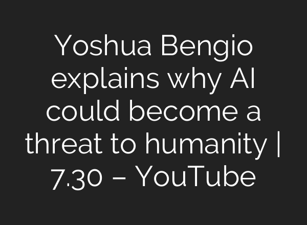 Yoshua Bengio explains why AI could become a threat to humanity | 7.30 – YouTube