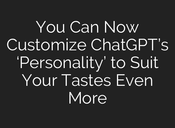 You Can Now Customize ChatGPT’s ‘Personality’ to Suit Your Tastes Even More
