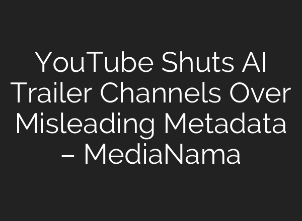 YouTube Shuts AI Trailer Channels Over Misleading Metadata – MediaNama