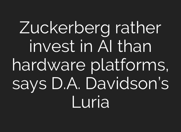 Zuckerberg rather invest in AI than hardware platforms, says D.A. Davidson’s Luria